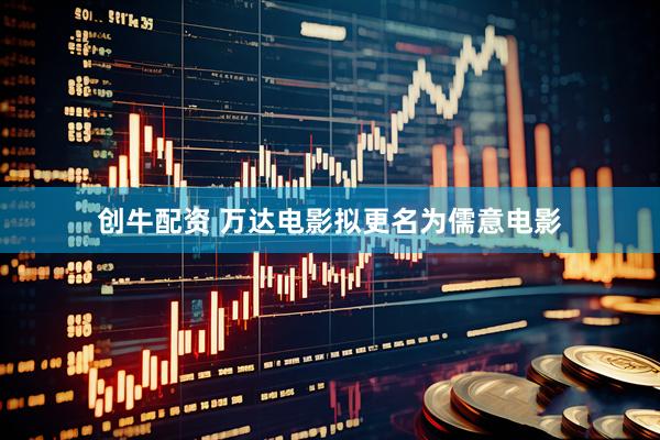 创牛配资 万达电影拟更名为儒意电影
