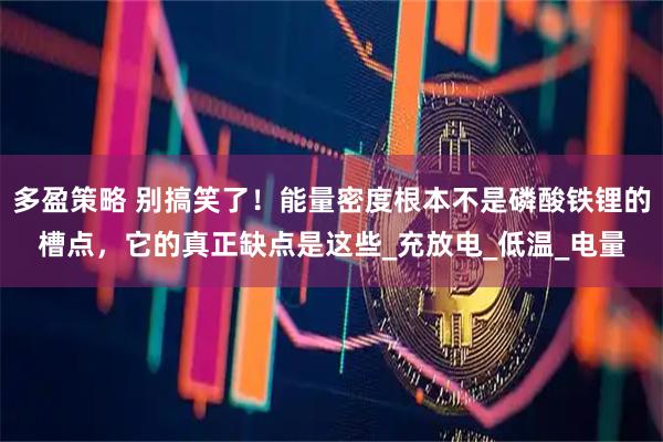 多盈策略 别搞笑了！能量密度根本不是磷酸铁锂的槽点，它的真正缺点是这些_充放电_低温_电量