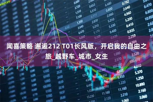 闻喜策略 邂逅212 T01长风版，开启我的自由之旅_越野车_城市_女生