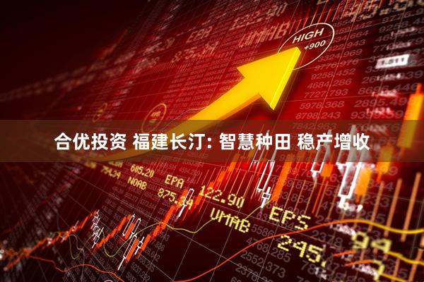 合优投资 福建长汀: 智慧种田 稳产增收