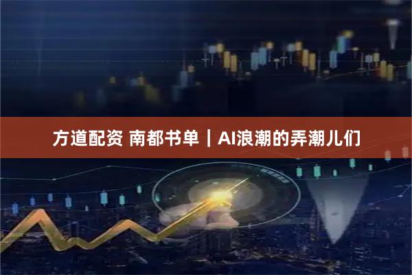 方道配资 南都书单｜AI浪潮的弄潮儿们