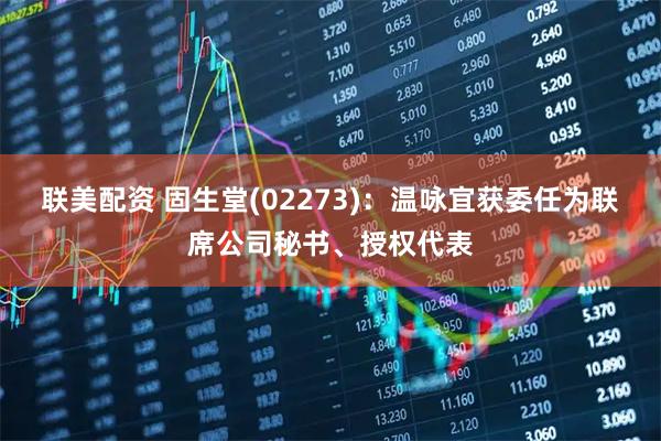 联美配资 固生堂(02273)：温咏宜获委任为联席公司秘书、授权代表