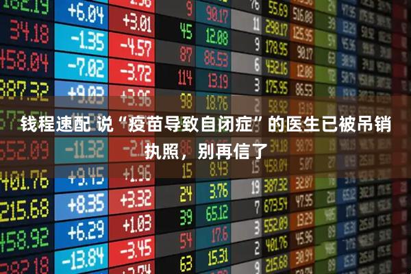 钱程速配 说“疫苗导致自闭症”的医生已被吊销执照，别再信了